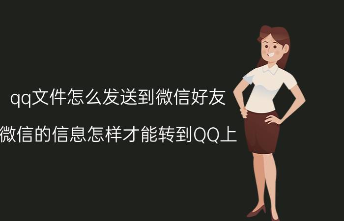 qq文件怎么发送到微信好友 微信的信息怎样才能转到QQ上？